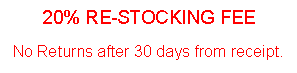 Text Box: 20% RE-STOCKING FEENo Returns after 30 days from receipt.