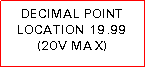 Text Box: DECIMAL POINT LOCATION 19.99 (20V MAX)