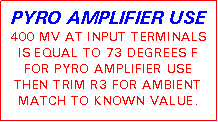 Text Box: PYRO AMPLIFIER USE400 MV AT INPUT TERMINALS IS EQUAL TO 73 DEGREES F FOR PYRO AMPLIFIER USE THEN TRIM R3 FOR AMBIENT MATCH TO KNOWN VALUE.
